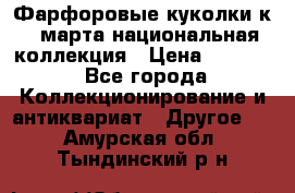 Фарфоровые куколки к 8 марта национальная коллекция › Цена ­ 5 000 - Все города Коллекционирование и антиквариат » Другое   . Амурская обл.,Тындинский р-н